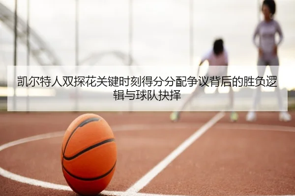 凯尔特人双探花关键时刻得分分配争议背后的胜负逻辑与球队抉择
