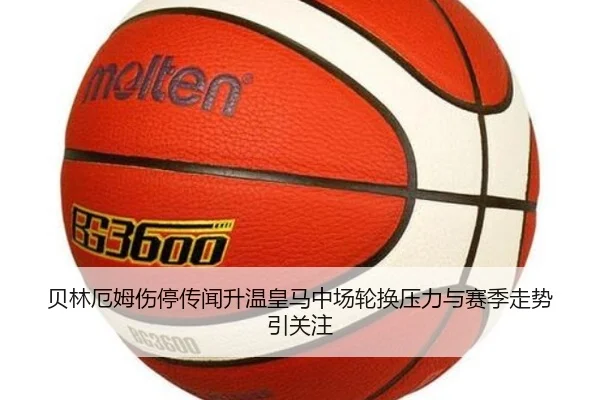 贝林厄姆伤停传闻升温皇马中场轮换压力与赛季走势引关注