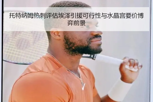 托特纳姆热刺评估埃泽引援可行性与水晶宫要价博弈前景
